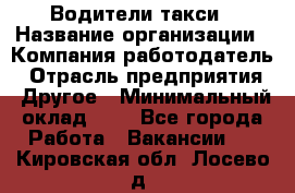 Водители такси › Название организации ­ Компания-работодатель › Отрасль предприятия ­ Другое › Минимальный оклад ­ 1 - Все города Работа » Вакансии   . Кировская обл.,Лосево д.